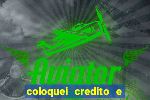 coloquei credito e nao caiu vivo