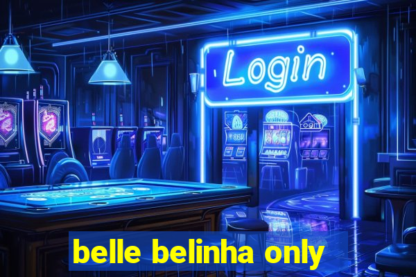 belle belinha only