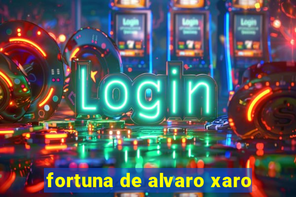 fortuna de alvaro xaro
