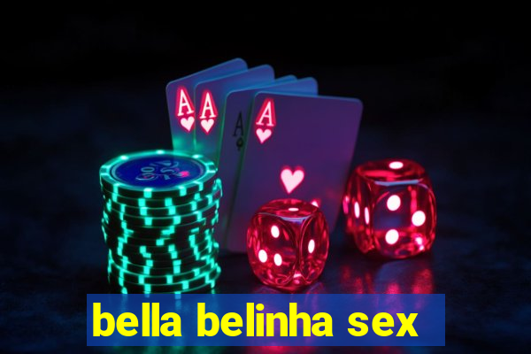 bella belinha sex