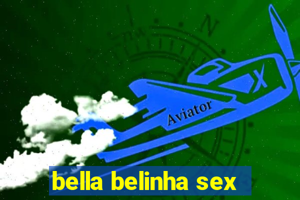 bella belinha sex