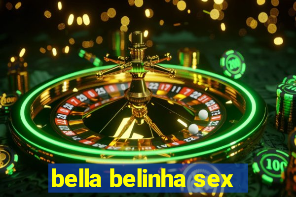 bella belinha sex