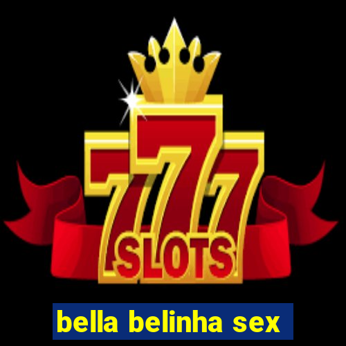 bella belinha sex