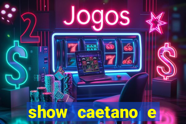 show caetano e maria betania bh