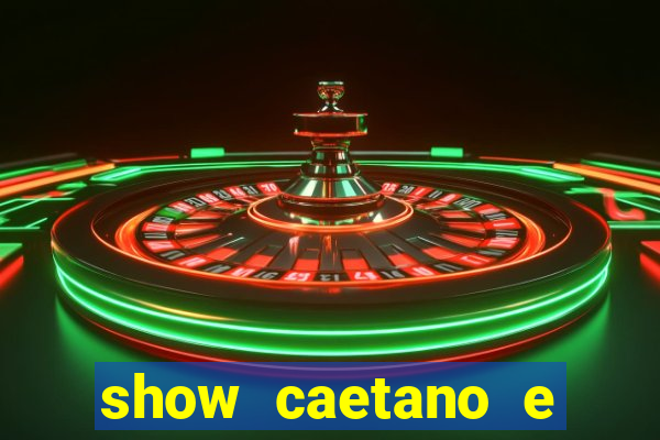 show caetano e maria betania bh