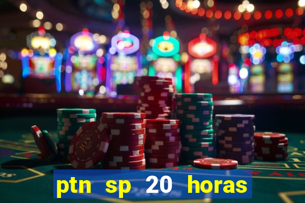 ptn sp 20 horas de hoje