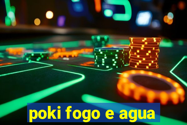 poki fogo e agua