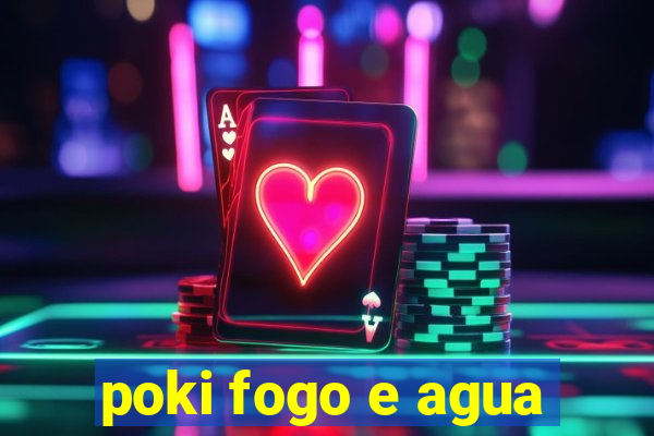 poki fogo e agua
