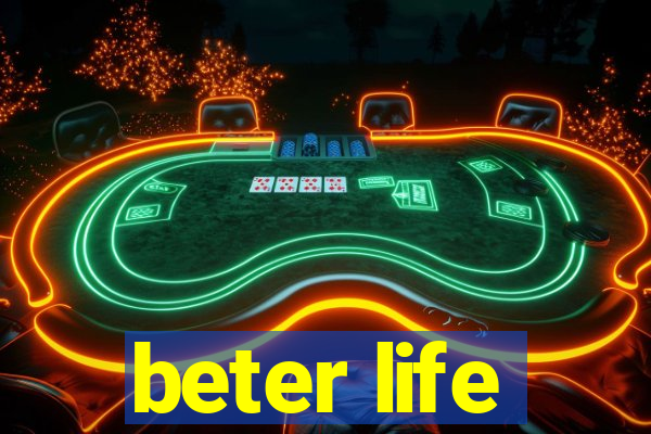 beter life