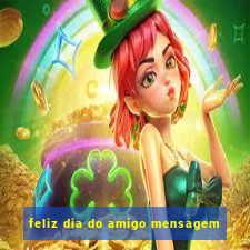 feliz dia do amigo mensagem