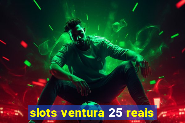 slots ventura 25 reais