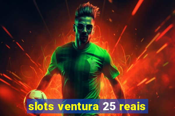 slots ventura 25 reais