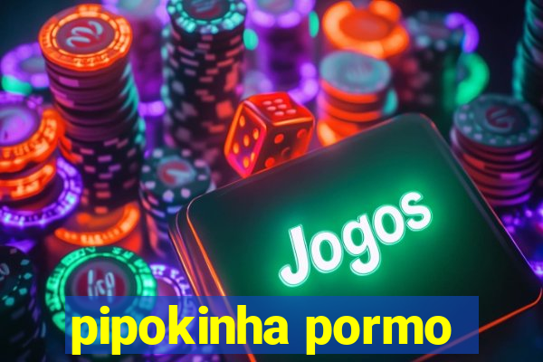 pipokinha pormo