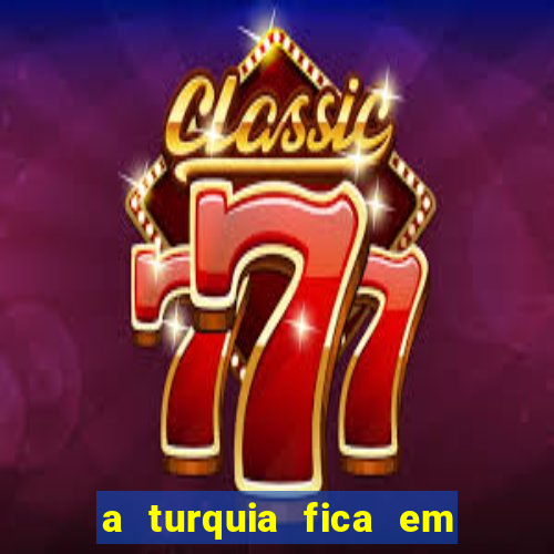 a turquia fica em qual continente