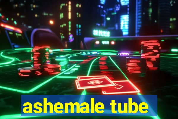 ashemale tube