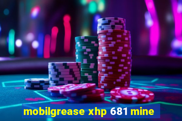 mobilgrease xhp 681 mine