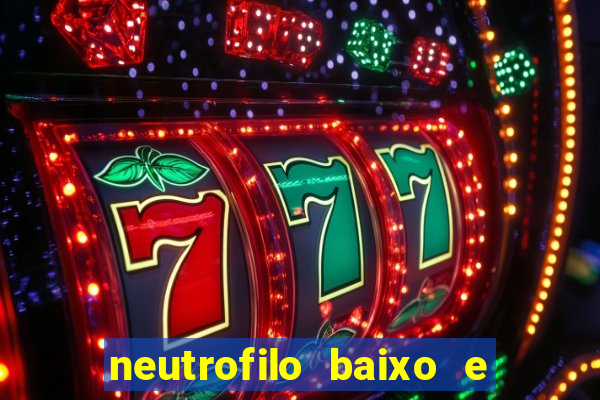neutrofilo baixo e linfocito alto