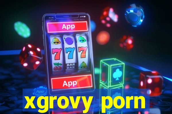 xgrovy porn