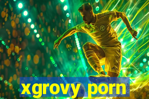 xgrovy porn