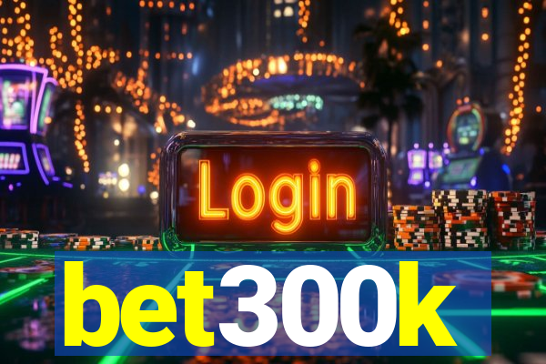 bet300k