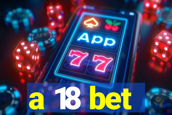 a 18 bet