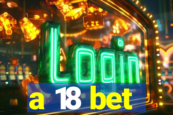 a 18 bet