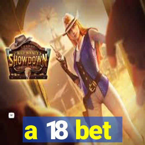 a 18 bet