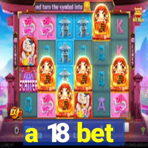 a 18 bet