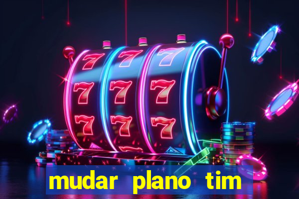 mudar plano tim mais barato