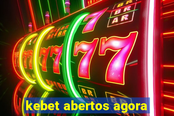 kebet abertos agora