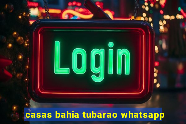 casas bahia tubarao whatsapp