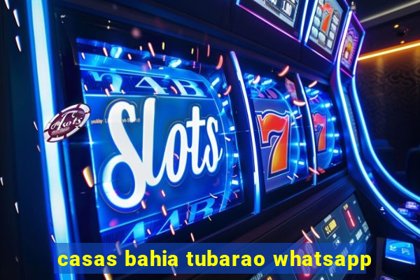 casas bahia tubarao whatsapp