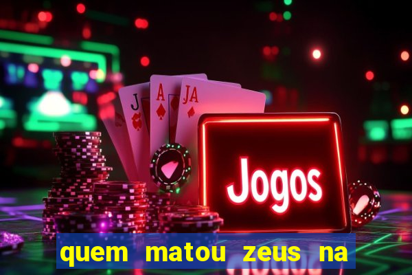 quem matou zeus na mitologia grega