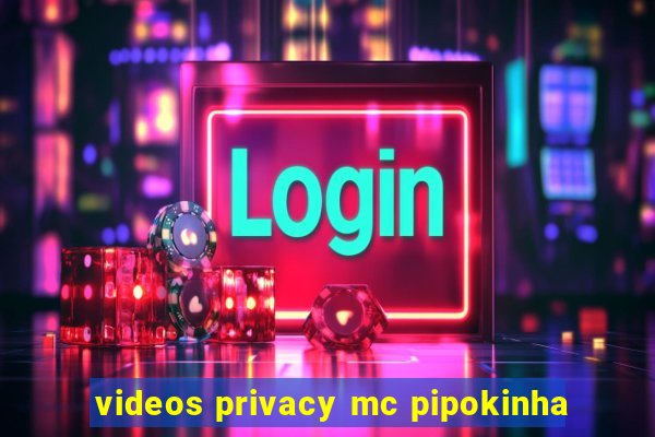 videos privacy mc pipokinha