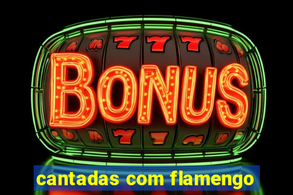 cantadas com flamengo