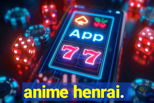 anime henrai.