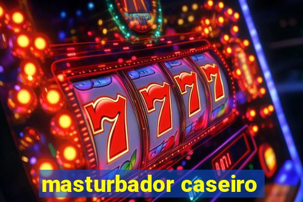 masturbador caseiro