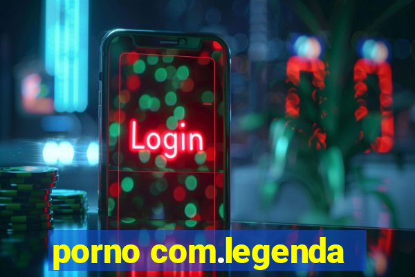 porno com.legenda