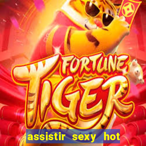 assistir sexy hot online gratis