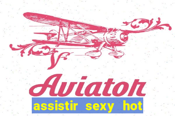 assistir sexy hot online gratis