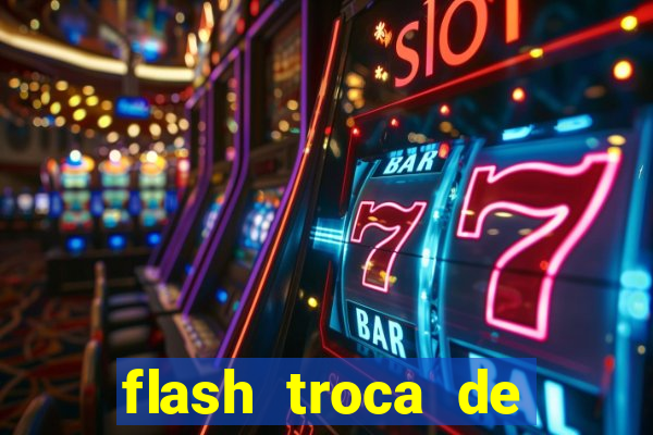 flash troca de corpo parte 2