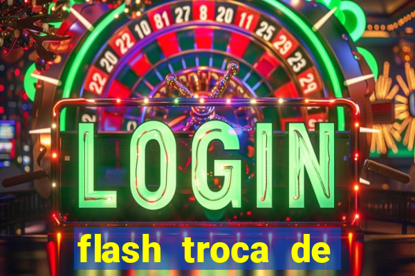 flash troca de corpo parte 2