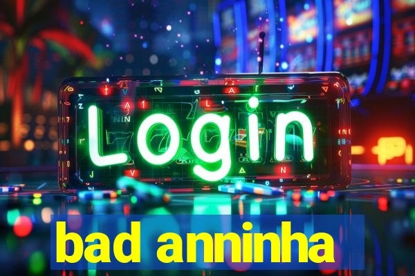 bad anninha