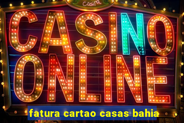 fatura cartao casas bahia