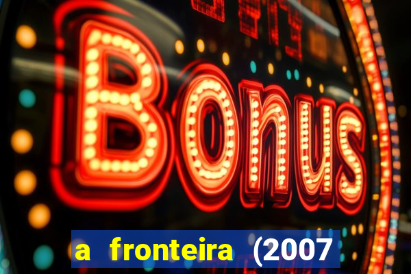 a fronteira (2007 filme completo download)