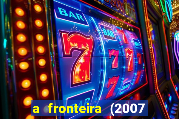 a fronteira (2007 filme completo download)