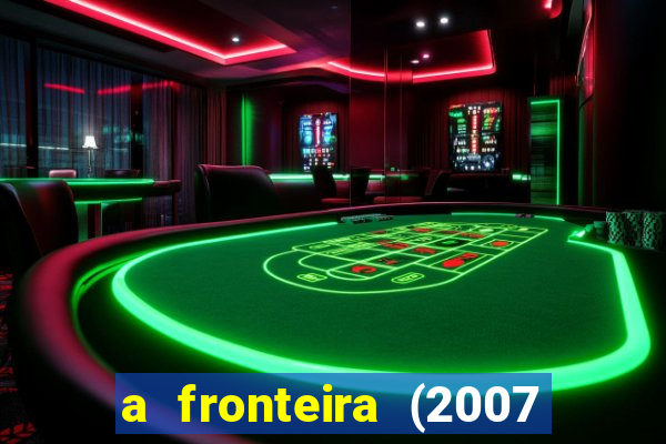 a fronteira (2007 filme completo download)