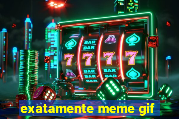 exatamente meme gif
