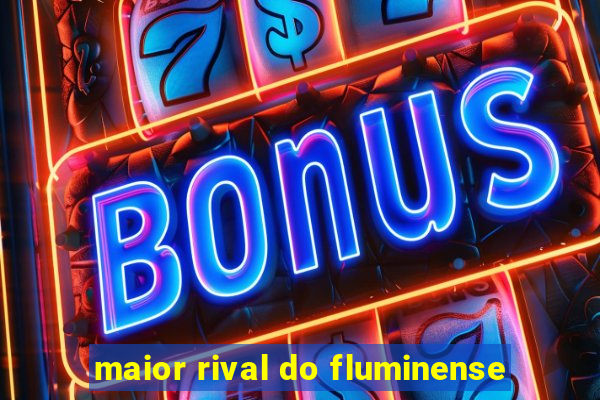 maior rival do fluminense