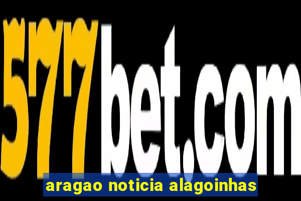 aragao noticia alagoinhas